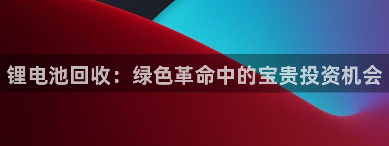 尊龙d88官网登录：锂电池回收：绿色革命中的宝贵投资机会